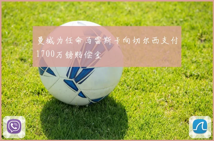 曼城为任命马雷斯卡向切尔西支付1700万镑赔偿金