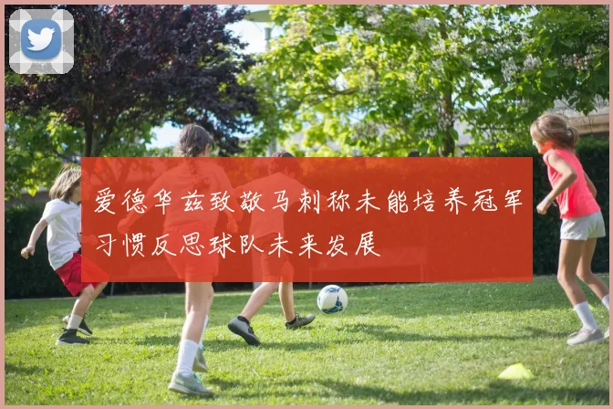 爱德华兹致敬马刺称未能培养冠军习惯反思球队未来发展
