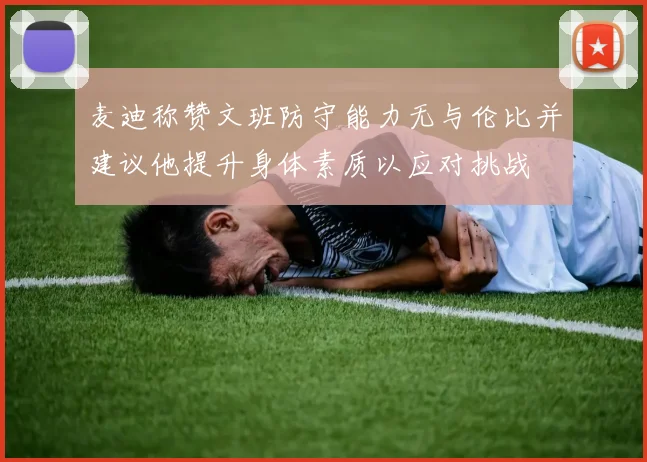 麦迪称赞文班防守能力无与伦比并建议他提升身体素质以应对挑战