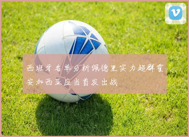 西班牙名单分析佩德里实力超群霍安加西亚应当首发出战