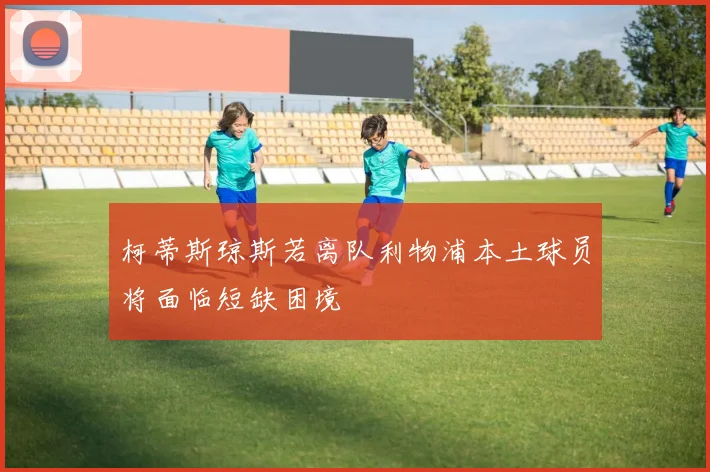 柯蒂斯琼斯若离队利物浦本土球员将面临短缺困境