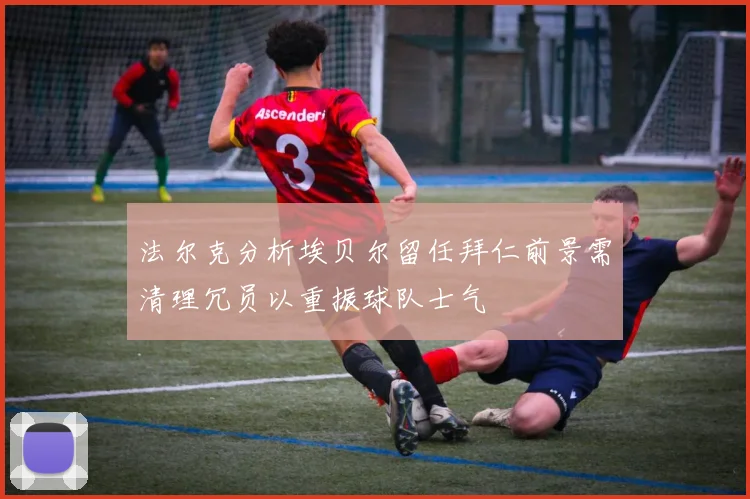 法尔克分析埃贝尔留任拜仁前景需清理冗员以重振球队士气