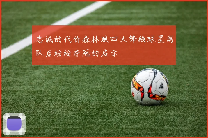 忠诚的代价森林狼四大锋线球星离队后纷纷夺冠的启示