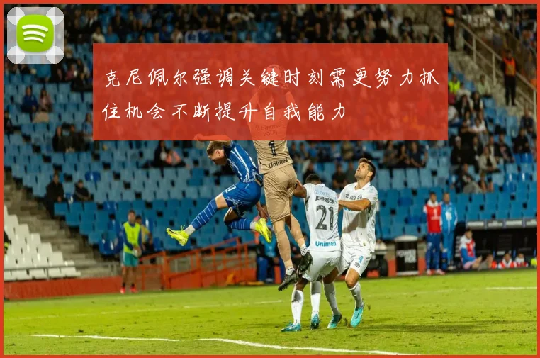 克尼佩尔强调关键时刻需更努力抓住机会不断提升自我能力
